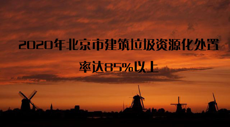 關注循環(huán)經濟：建筑廢棄物有了好去處——2020年北京市建筑垃圾資源化處置率達85%以上